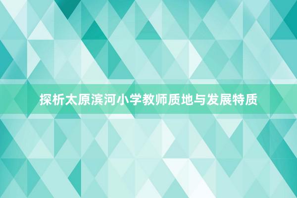 探析太原滨河小学教师质地与发展特质