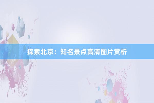 探索北京：知名景点高清图片赏析