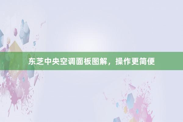 东芝中央空调面板图解，操作更简便