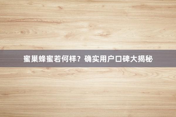 蜜巢蜂蜜若何样？确实用户口碑大揭秘